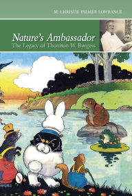 Title: Nature's Ambassador: The Legacy of Thornton W. Burgess, Author: Christie Palmer Lowrance