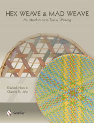 Title: Hex Weave & Mad Weave: An Introduction to Triaxial Weaving, Author: Elizabeth Lang-Harris