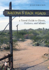 Title: Arizona's Back Roads: A Travel Guide to Ghosts, Outlaws, and Miners, Author: Julie Ferguson