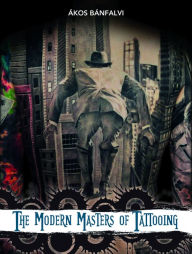 Title: The Modern Masters of Tattooing: Exclusive interviews with a few of the best tattoo artists of the new generation from around the world, Author: Ákos Bánfalvi