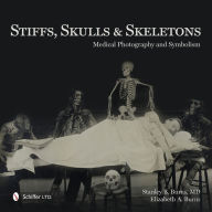 Title: Stiffs, Skulls & Skeletons: Medical Photography and Symbolism, Author: Stanley B. Burns