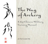 Title: The Way of Archery: A 1637 Chinese Military Training Manual, Author: Jie Tian