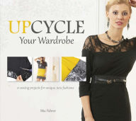 Title: Upcycle Your Wardrobe: 21 Sewing Projects for Unique, New Fashions, Author: Mia Führer