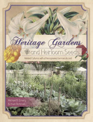 Title: Heritage Gardens, Heirloom Seeds: Melded Cultures with a Pennsylvania German Accent, Author: Irwin Richman