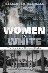 Title: Women in White: The Haunting of Northeast Florida, Author: Elizabeth Randall