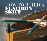 Title: How to Build a Flatiron Skiff: Simple Steps Using Basic Tools, Author: K. D. Jones