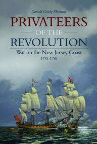 Title: Privateers of the Revolution: War on the New Jersey Coast, 1775-1783, Author: Donald Grady Shomette