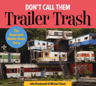 Title: Don't Call Them Trailer Trash: The Illustrated Mobile Home Story, Author: John Brunkowski