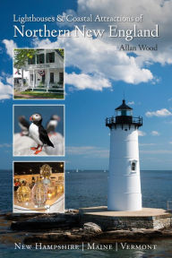 Title: Lighthouses and Coastal Attractions of Northern New England: New Hampshire, Maine, and Vermont, Author: Allan Wood