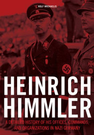 Title: Heinrich Himmler: A Detailed History of His Offices, Commands, and Organizations in Nazi Germany, Author: Rolf Michaelis