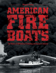 Title: American Fireboats: The History of Waterborne Firefighting and Rescue in America, Author: Wayne Mutza