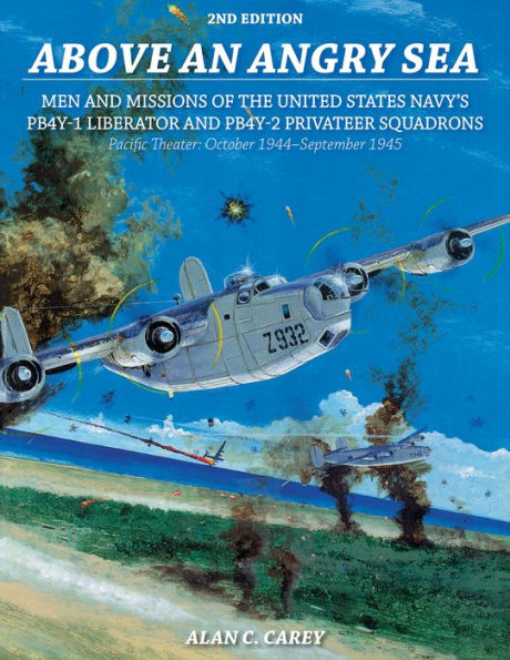 Above an Angry Sea, 2nd Edition: Men and Missions of the United States Navy's PB4Y-1 Liberator and PB4Y-2 Privateer Squadrons Pacific Theater: October 1944-September 1945