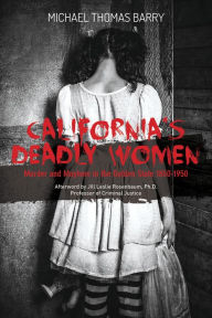 Title: California's Deadly Women: Murder and Mayhem in the Golden State 1850-1950, Author: Michael Thomas Barry