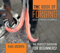Title: The Book of Forging: Basic Techniques & Examples, Author: Karl Gissing