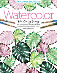 Title: Watercolor the Easy Way: Step-by-Step Tutorials for 50 Beautiful Motifs Including Plants, Flowers, Animals & More, Author: Sara Berrenson