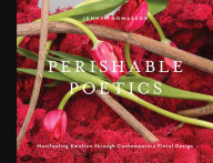 Title: Perishable Poetics: Manifesting Emotion through Contemporary Floral Design, Author: Jenny Thomasson