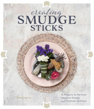 Title: Creating Smudge Sticks: 15 Projects to Remove Negative Energy and Promote Wellness, Author: Peg Couch