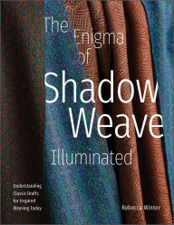 Title: The Enigma of Shadow Weave Illuminated: Understanding Classic Drafts for Inspired Weaving Today, Author: Rebecca Winter