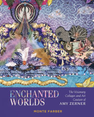 Title: Enchanted Worlds: The Visionary Collages and Art Couture of Amy Zerner, Author: Monte Farber