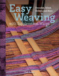 Title: Easy Weaving with Supplemental Warps: Overshot, Velvet, Shibori, and More, Author: Deb Essen