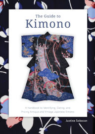 Title: The Guide to Kimono: A Handbook to Identifying, Dating, and Pricing Antique and Vintage Japanese Kimono, Author: Justine Sobocan