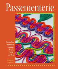Title: Passementerie: Handcrafting Contemporary Trimmings, Fringes, Tassels, and More, Author: Elizabeth Ashdown