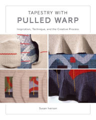 Title: Tapestry with Pulled Warp: Inspiration, Technique, and the Creative Process, Author: Susan Iverson