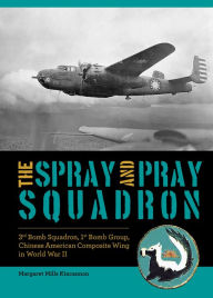 Title: The Spray and Pray Squadron: 3rd Bomb Squadron, 1st Bomb Group, Chinese-American Composite Wing in World War II, Author: Margaret Mills Kincannon