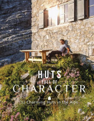 Title: Huts Full of Character: 52 Charming Huts in the Alps, Author: Katinka Holupirek