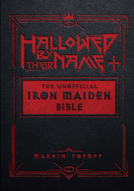Title: Hallowed by Their Name: The Unofficial Iron Maiden Bible (A Fully Illustrated Album-by-Album Tribute to the Legendary Heavy Metal Band with Photos, Album Covers, and Commentary on Every Song), Author: Martin Popoff