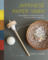 Title: Japanese Paper Yarn: Using Washi and Kami-ito to Knit, Crochet, Weave, and More, Author: Andra F. Stanton