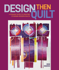 Title: Design Then Quilt: A Dynamic Guide to Creating Stunning Modern Quilts, Author: Irene Roderick