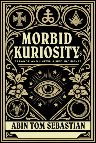 Title: Morbid Kuriosity's: Strange and Unexplained Incidents, Author: Abin Tom Sebastian