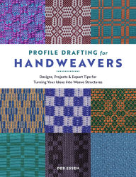 Title: Profile Drafting for Handweavers: Designs, Projects, and Expert Tips for Turning Your Ideas into Weave Structures, Author: Deb Essen