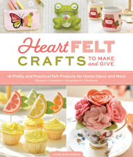 Title: HeartFELT Crafts to Make and Give: 18 Pretty and Practical Felt Projects for Home Décor and More (Banners, Coasters, Houseplants, Garlands), Author: Laura Nightingale