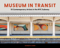 Title: Museum in Transit: 10 Contemporary Artists Reimagining NYC's Subway as Gallery, Author: Xhingyu Chen