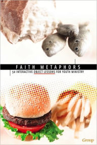 Faith Metaphors: 50 Interactive Object Lessons for Youth Ministry