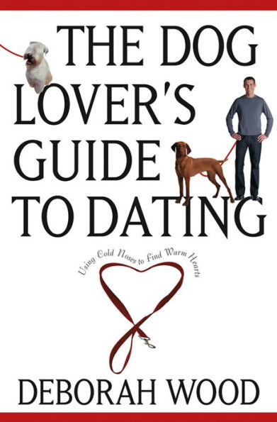 The Dog Lover's Guide to Dating: Using Cold Noses to Find Warm Hearts