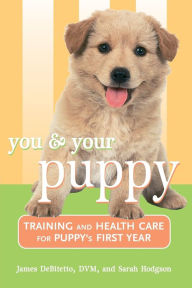 Title: You and Your Puppy: Training and Health Care for Your Puppy's First Year / Edition 1, Author: James DeBitetto DVM