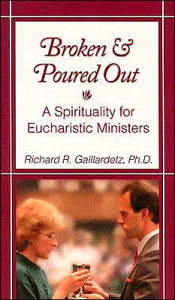 Title: Broken and Poured Out: A Spirituality for Eucharistic Ministers, Author: Richard Gaillardetz PhD