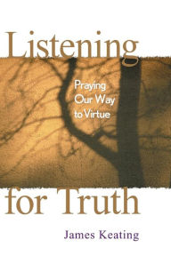 Title: Listening for Truth: Praying Our Way to Virtue, Author: James Keating