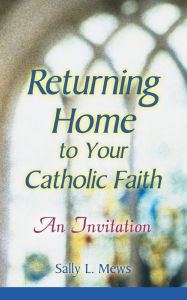 Title: Returning Home to Your Catholic Faith: An Invitation, Author: Sally Mews