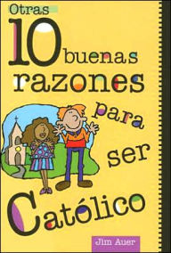 Otras 10 Buenas Razones para Ser Catolico: Una Guia para el Adolescente