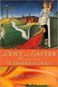 Title: Lent and Easter Wisdom From St. Ignatius of Loyola, Author: James Connor SJ