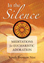 In the Silence: Meditations for Eucharistic Adoration