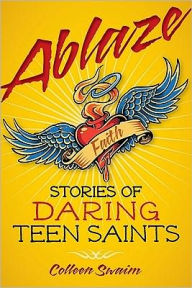 Title: Ablaze: Stories of Daring Teen Saints, Author: Colleen Swaim