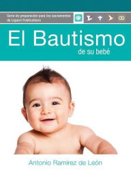 Title: El Bautismo de su bebé: Guía del participante (para padres de familia), Author: Antonio Ramirez De Leon PhD