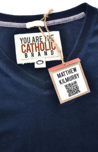 Title: You Are the Catholic Brand, Author: Matthew Kilmurry