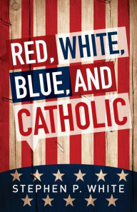 Title: Red, White, Blue, and Catholic, Author: Stephen White