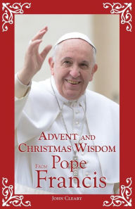 Title: Advent and Christmas Wisdom From Pope Francis, Author: John Cleary
